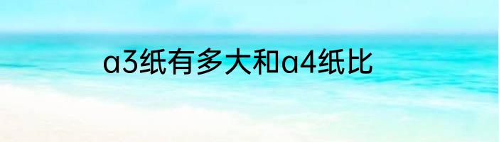 a3纸有多大和a4纸比