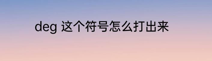 deg 这个符号怎么打出来