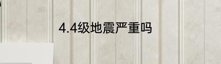 4.4级地震严重吗