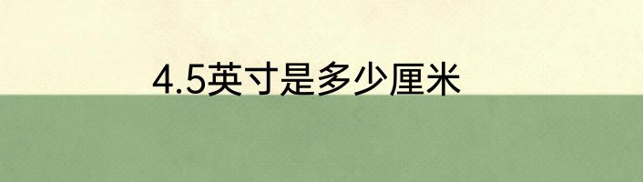 4.5英寸是多少厘米