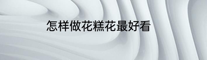 怎样做花糕花最好看