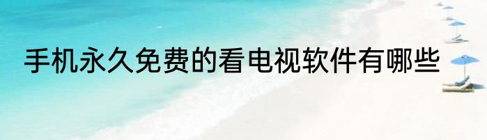 手机永久免费的看电视软件有哪些