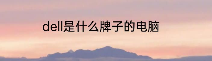 dell是什么牌子的电脑