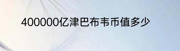 400000亿津巴布韦币值多少