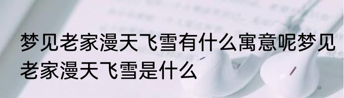 梦见老家漫天飞雪有什么寓意呢梦见老家漫天飞雪是什么