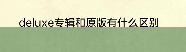 deluxe专辑和原版有什么区别