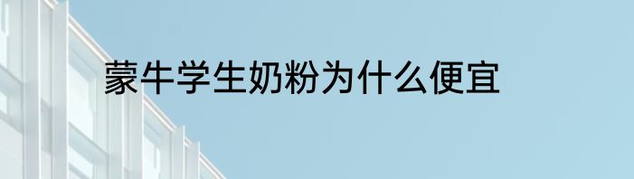 蒙牛学生奶粉为什么便宜
