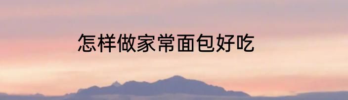 怎样做家常面包好吃
