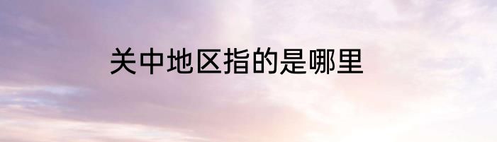 关中地区指的是哪里