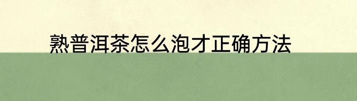 熟普洱茶怎么泡才正确方法