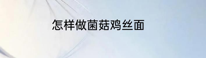 怎样做菌菇鸡丝面