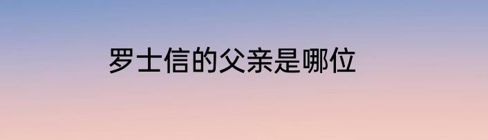 罗士信的父亲是哪位