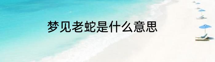 梦见老蛇是什么意思