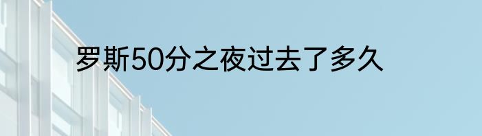 罗斯50分之夜过去了多久
