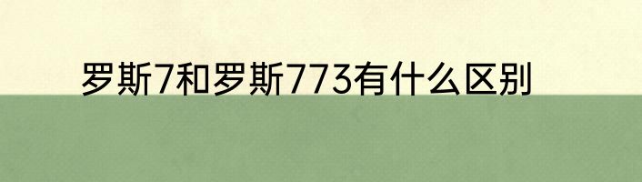罗斯7和罗斯773有什么区别