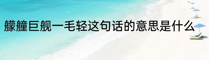 艨艟巨舰一毛轻这句话的意思是什么