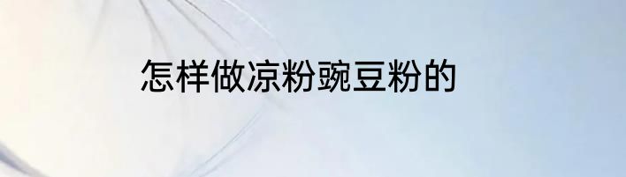 怎样做凉粉豌豆粉的