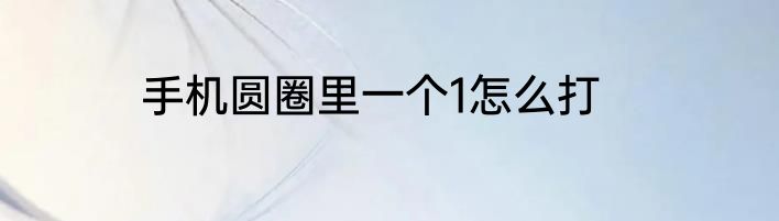 手机圆圈里一个1怎么打