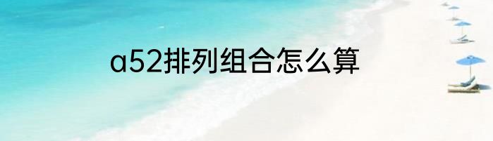 a52排列组合怎么算