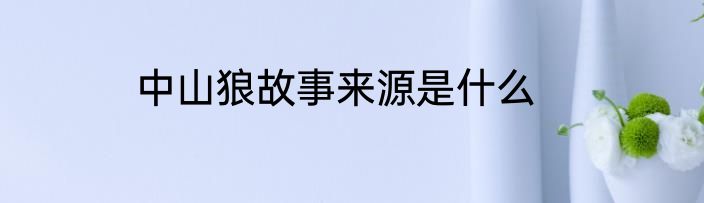 中山狼故事来源是什么