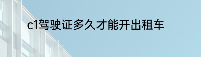 c1驾驶证多久才能开出租车