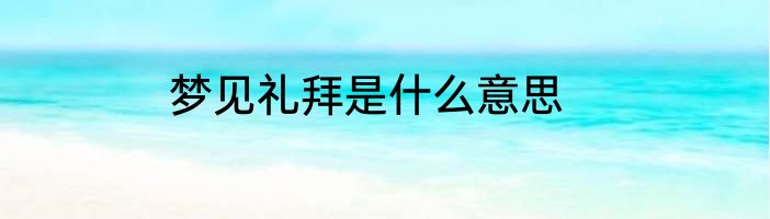 梦见礼拜是什么意思
