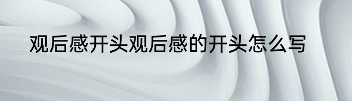 观后感开头观后感的开头怎么写