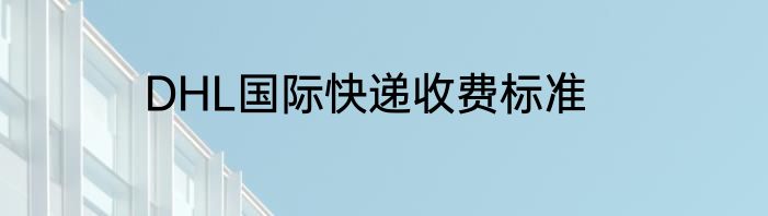 DHL国际快递收费标准