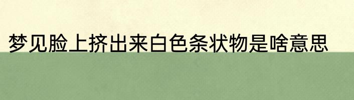 梦见脸上挤出来白色条状物是啥意思