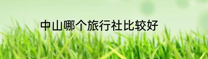 中山哪个旅行社比较好