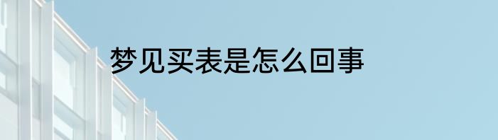 梦见买表是怎么回事