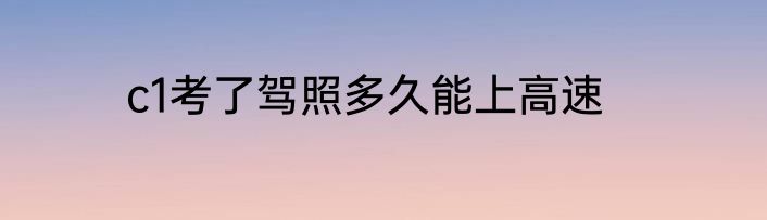 c1考了驾照多久能上高速