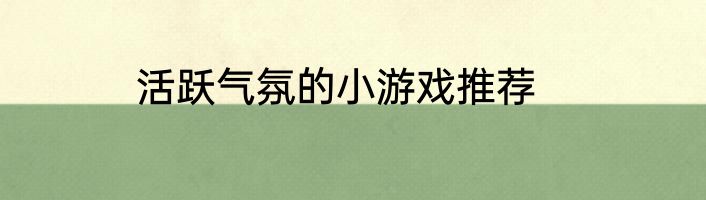 活跃气氛的小游戏推荐