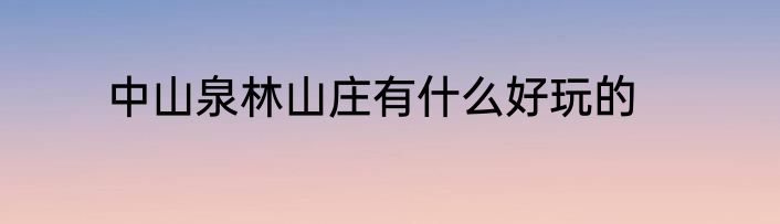 中山泉林山庄有什么好玩的