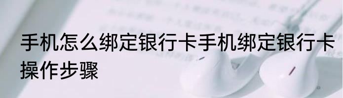 手机怎么绑定银行卡手机绑定银行卡操作步骤