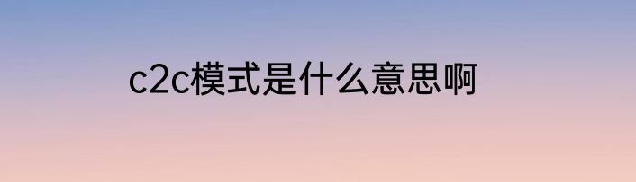 c2c模式是什么意思啊