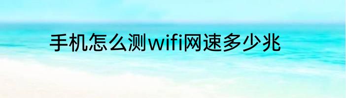 手机怎么测wifi网速多少兆