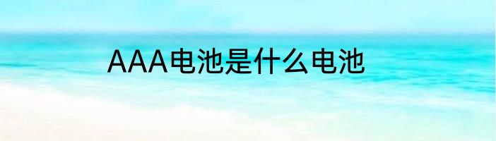 AAA电池是什么电池