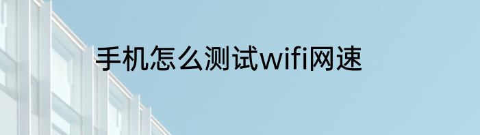 手机怎么测试wifi网速