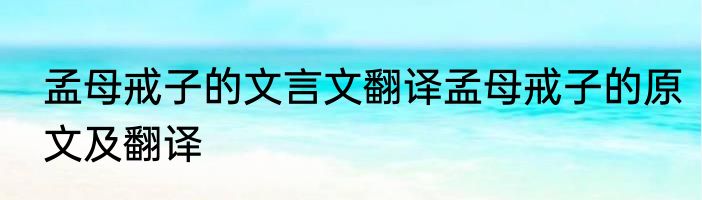 孟母戒子的文言文翻译孟母戒子的原文及翻译
