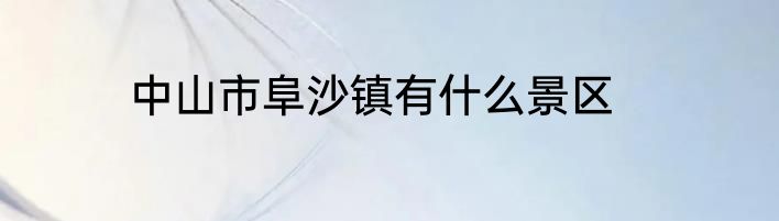 中山市阜沙镇有什么景区