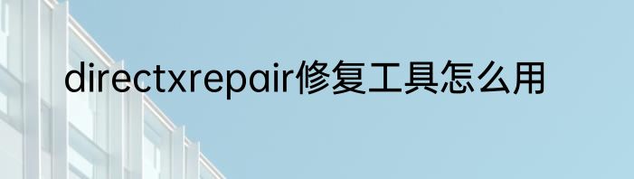 directxrepair修复工具怎么用