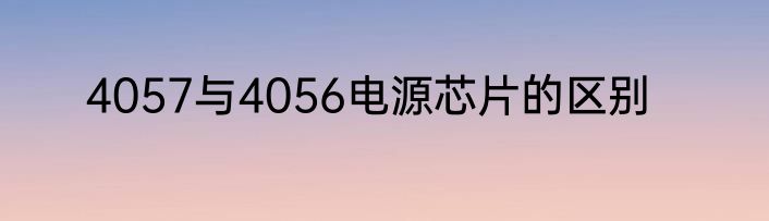 4057与4056电源芯片的区别