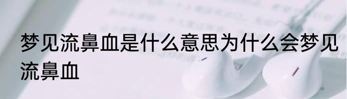 梦见流鼻血是什么意思为什么会梦见流鼻血