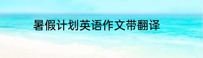 暑假计划英语作文带翻译