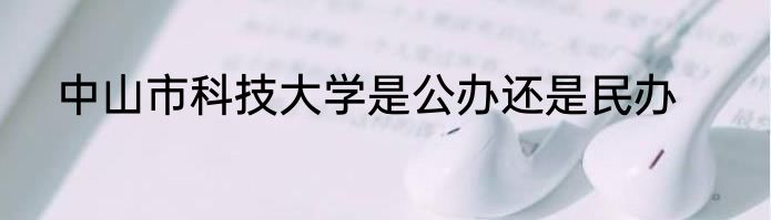 中山市科技大学是公办还是民办
