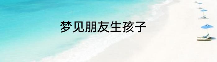 梦见朋友生孩子