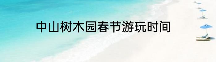 中山树木园春节游玩时间