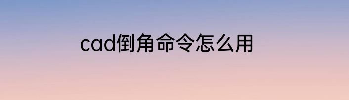 cad倒角命令怎么用