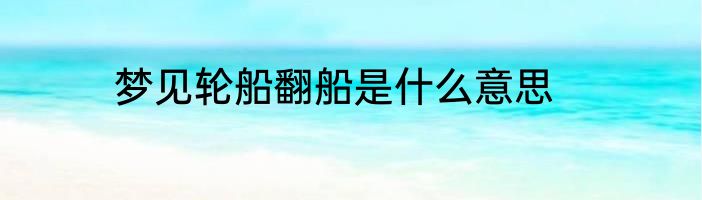 梦见轮船翻船是什么意思